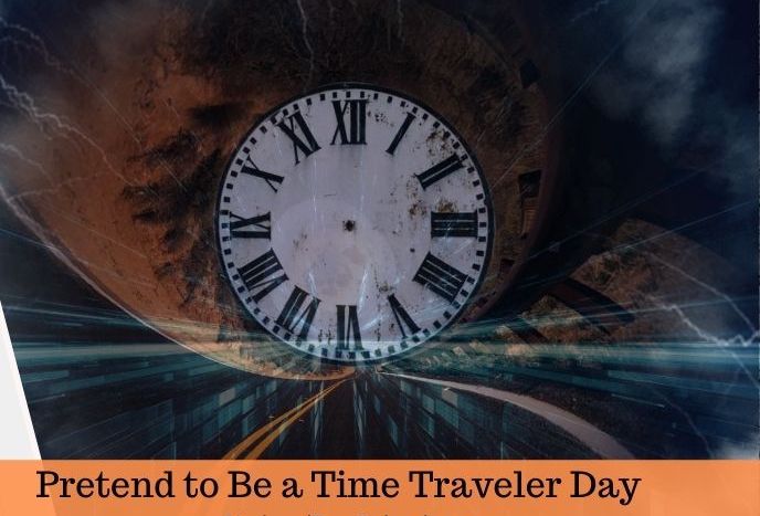 Want to Be a Time Traveler, Today is Your Day…Pretend to Be a Time Traveler Day