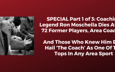 SPECIAL Part 1 of 3: Coaching Legend Ron Moschella Dies At Age 72 Former Players, Area Coaches And Those Who Knew Him Best Hail ‘The Coach’ As One Of The Tops In Any Area Sport